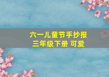 六一儿童节手抄报三年级下册 可爱